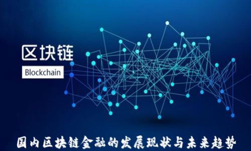 
国内区块链金融的发展现状与未来趋势