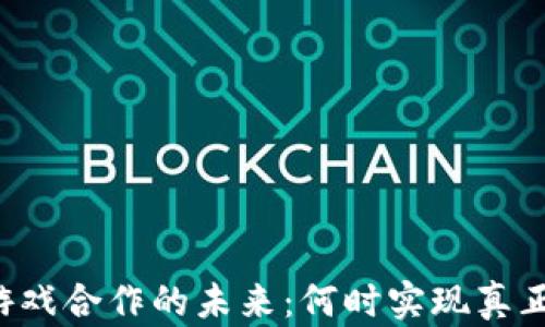 
区块链游戏合作的未来：何时实现真正的合作？