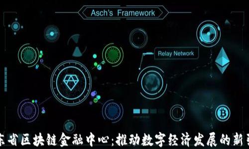 
山东省区块链金融中心：推动数字经济发展的新引擎