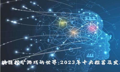 探索区块链挖矿游戏的世界：2023年十大推荐及发展趋势