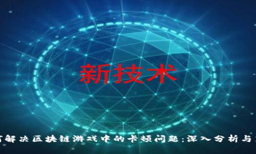 如何解决区块链游戏中的卡顿问题：深入分析与策略
