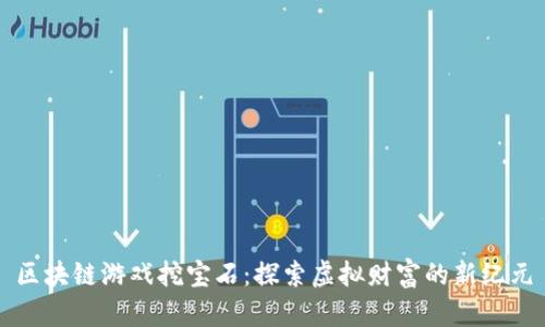 区块链游戏挖宝石：探索虚拟财富的新纪元