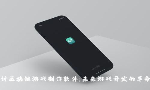 深度探讨区块链游戏制作软件：未来游戏开发的革命性变革