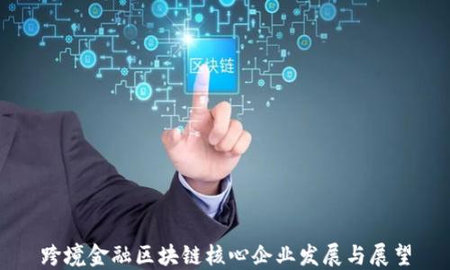 
跨境金融区块链核心企业发展与展望