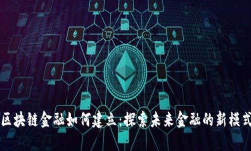 区块链金融如何建立：探索未来金融的新模式