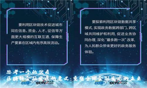 思考一个的优质
区块链金融发展的意义：重塑全球金融生态的未来
