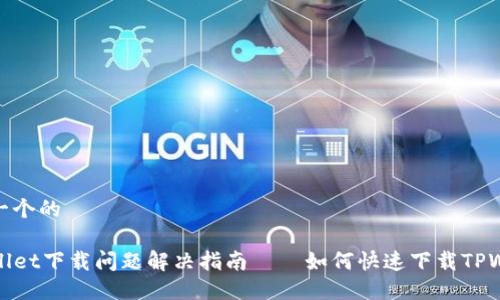 思考一个的

TPWallet下载问题解决指南——如何快速下载TPWallet