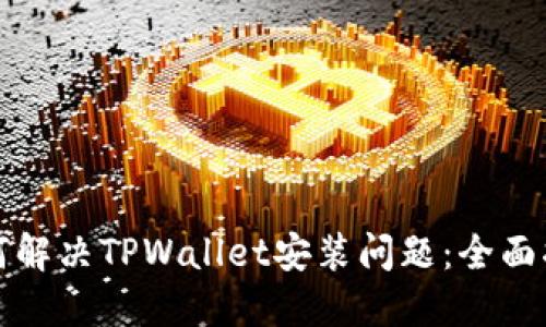 如何解决TPWallet安装问题：全面指南