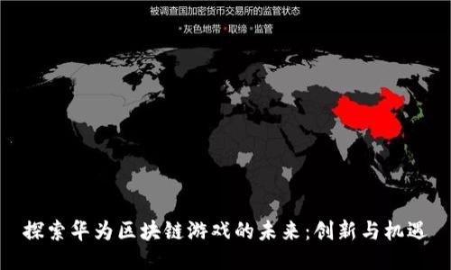 探索华为区块链游戏的未来：创新与机遇