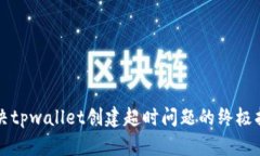解决tpwallet创建超时问题的