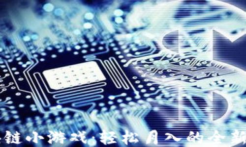
区块链小游戏：轻松月入的全新玩法