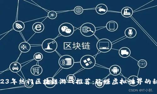 2023年热门区块链游戏推荐：玩赚虚拟世界的秘诀