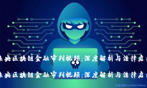 未央区块链金融审判视频：深度解析与法律启示

未央区块链金融审判视频：深度解析与法律启示