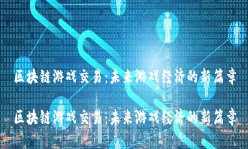 区块链游戏交易：未来游戏经济的新篇章

区块链游戏交易：未来游戏经济的新篇章