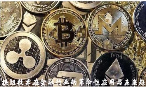 
区块链技术在金融行业的革命性应用与未来趋势