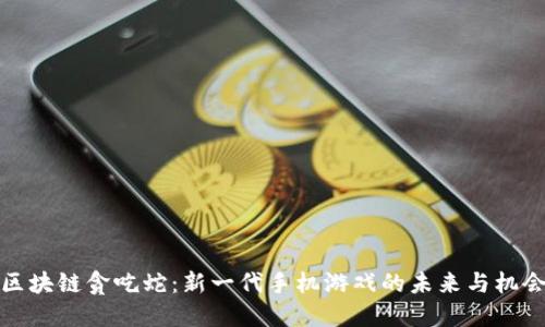 《区块链贪吃蛇：新一代手机游戏的未来与机会》