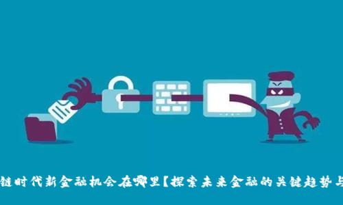 区块链时代新金融机会在哪里？探索未来金融的关键趋势与应用