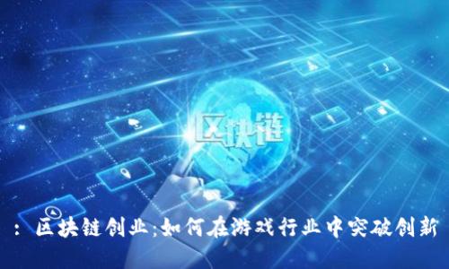 : 区块链创业：如何在游戏行业中突破创新