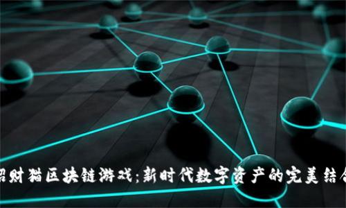招财猫区块链游戏：新时代数字资产的完美结合