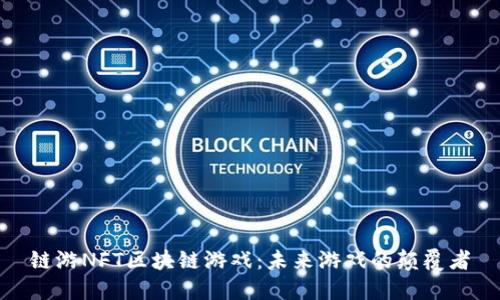 链游NFT区块链游戏：未来游戏的颠覆者