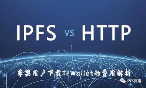 苹果用户下载TPWallet的费用解析