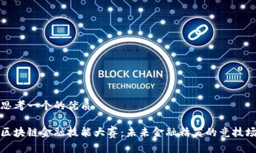 思考一个的优质

区块链金融技能大赛：未来金融精英的竞技场