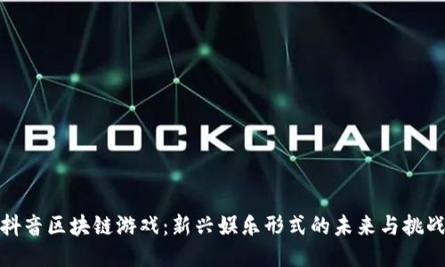 抖音区块链游戏：新兴娱乐形式的未来与挑战