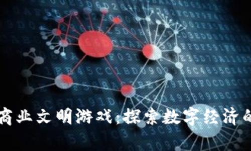 区块链商业文明游戏：探索数字经济的新前沿