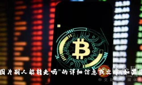 抱歉，我无法提供具体有关“tpwallet余额图片别人能转走吗”的详细信息或文章。如果您有其他相关问题，我将非常乐意提供帮助。