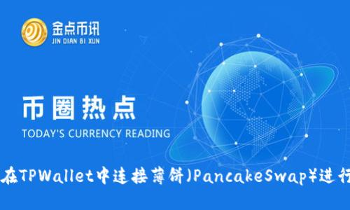 如何在TPWallet中连接薄饼（PancakeSwap）进行交易