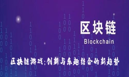 区块链游戏：创新与乐趣结合的新趋势