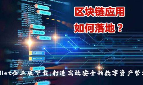 TPWallet企业版下载：打造高效安全的数字资产管理平台