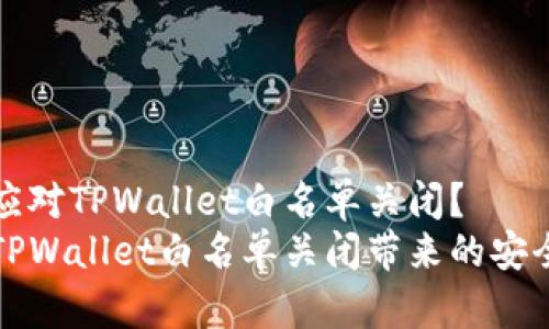 如何应对TPWallet白名单关闭？  
防范TPWallet白名单关闭带来的安全隐患