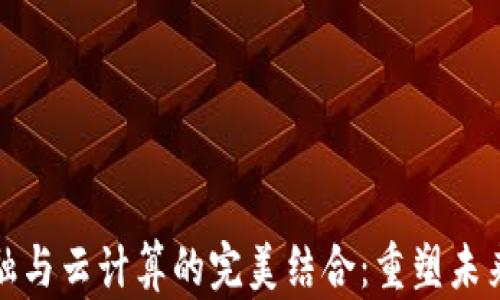 
区块链金融与云计算的完美结合：重塑未来金融科技