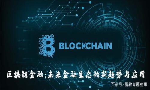 区块链金融：未来金融生态的新趋势与应用