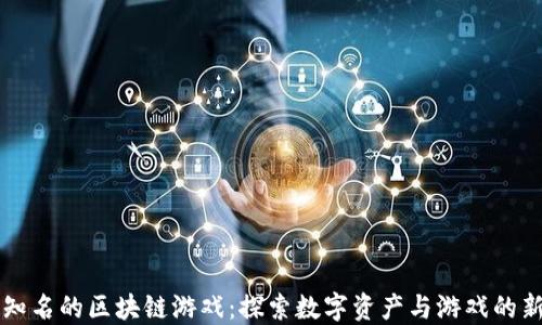 
国内知名的区块链游戏：探索数字资产与游戏的新未来