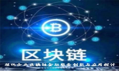 炼化企业区块链金融服务创新与应用探讨
