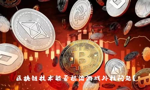 区块链技术能否根治游戏外挂问题？
