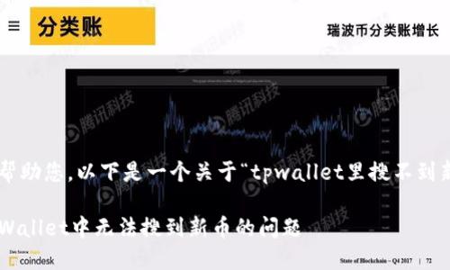 为了更好地帮助您，以下是一个关于“tpwallet里搜不到新币”的内容。

如何解决TPWallet中无法搜到新币的问题
