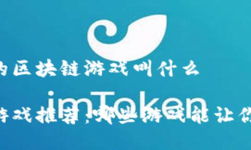 能搬砖的区块链游戏叫什么

区块链游戏推荐：哪些游戏能让你“搬砖”？