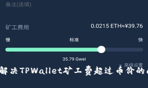 如何解决TPWallet矿工费超过币价的问题？