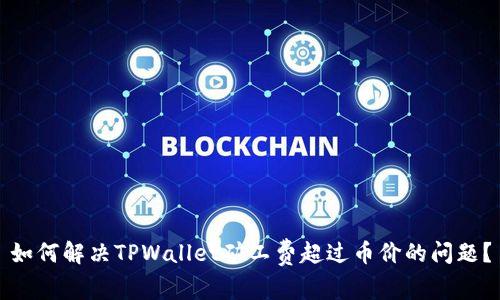 如何解决TPWallet矿工费超过币价的问题？