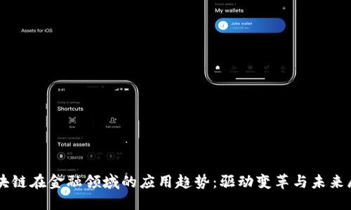 区块链在金融领域的应用趋势：驱动变革与未来展望