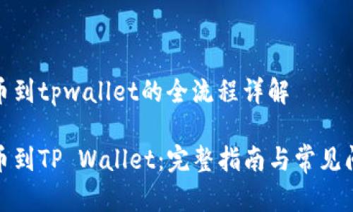 抹茶提币到tpwallet的全流程详解

抹茶提币到TP Wallet：完整指南与常见问题解答