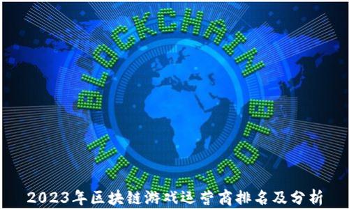 
2023年区块链游戏运营商排名及分析