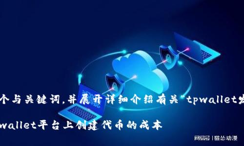 为了确保给出准确的信息，我们可以构建一个与关键词，并展开详细介绍有关“tpwallet发币需要多少费用”的主题。下面是一个示例：

tpwallet发币费用详解：全面解析如何在tpwallet平台上创建代币的成本