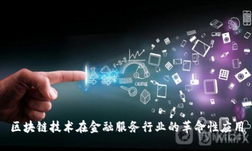 区块链技术在金融服务行业的革命性应用