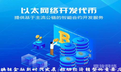
区块链金融新时代发展：推动经济转型的重要力量