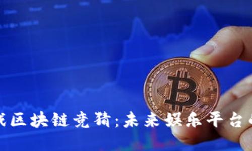 快手游戏区块链竞猜：未来娱乐平台的新趋势