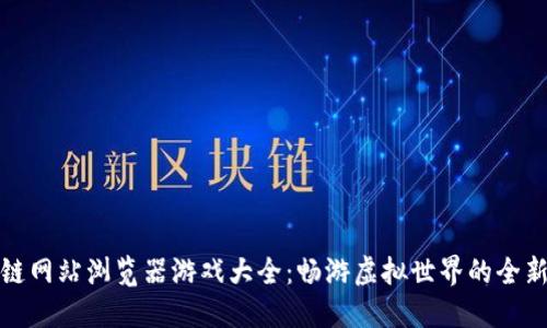 区块链网站浏览器游戏大全：畅游虚拟世界的全新体验